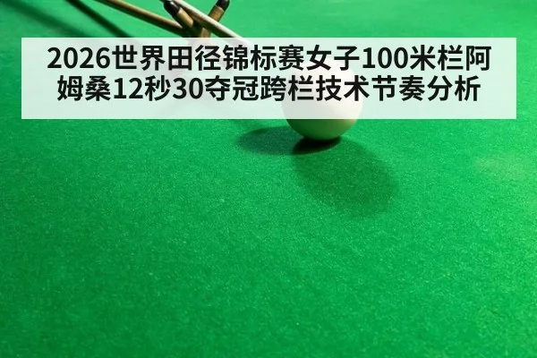 2026世界田径锦标赛女子100米栏阿姆桑12秒30夺冠跨栏技术节奏分析