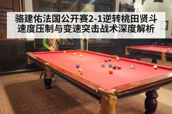 骆建佑法国公开赛2-1逆转桃田贤斗 速度压制与变速突击战术深度解析