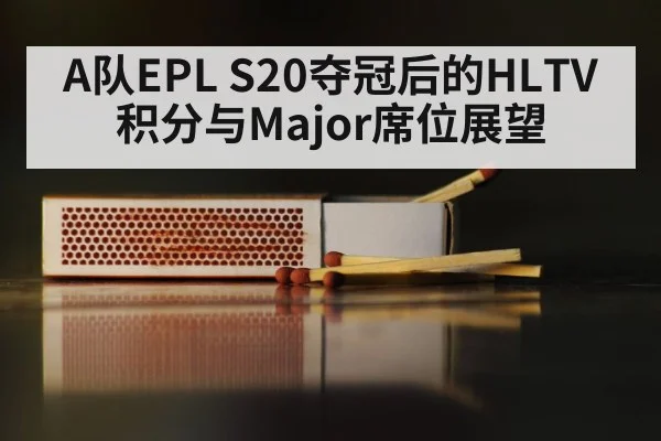 A队EPL S20夺冠后的HLTV积分与Major席位展望