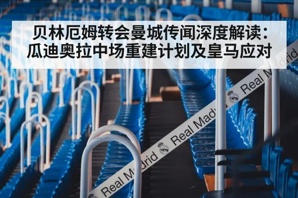 贝林厄姆转会曼城传闻深度解读：瓜迪奥拉中场重建计划及皇马应对