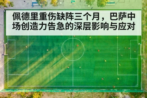 佩德里重伤缺阵三个月，巴萨中场创造力告急的深层影响与应对
