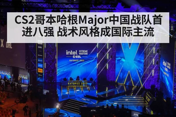 CS2哥本哈根Major中国战队首进八强 战术风格成国际主流
