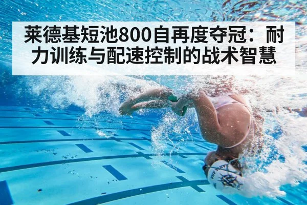 莱德基短池800自再度夺冠：耐力训练与配速控制的战术智慧
