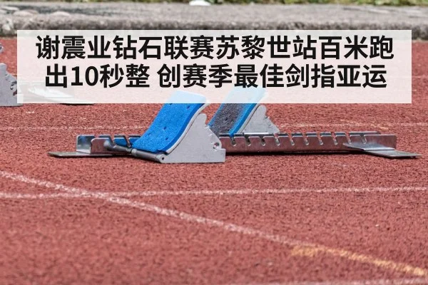 谢震业钻石联赛苏黎世站百米跑出10秒整 创赛季最佳剑指亚运