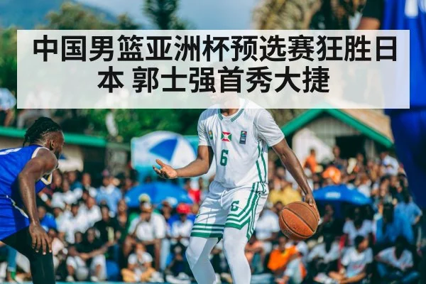 中国男篮亚洲杯预选赛狂胜日本 郭士强首秀大捷