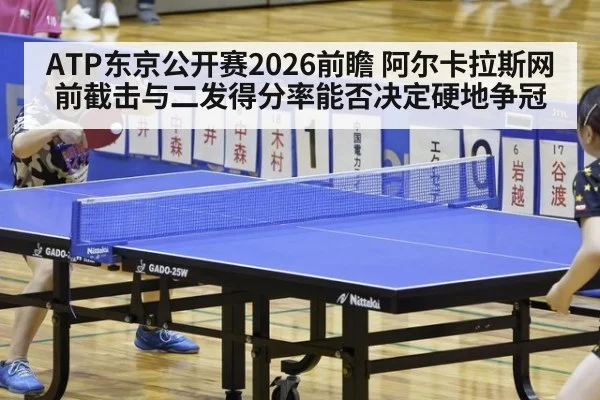 ATP东京公开赛2026前瞻 阿尔卡拉斯网前截击与二发得分率能否决定硬地争冠