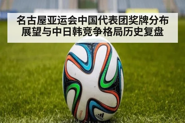 名古屋亚运会中国代表团奖牌分布展望与中日韩竞争格局历史复盘