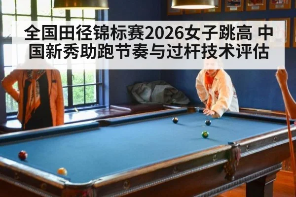 全国田径锦标赛2026女子跳高 中国新秀助跑节奏与过杆技术评估