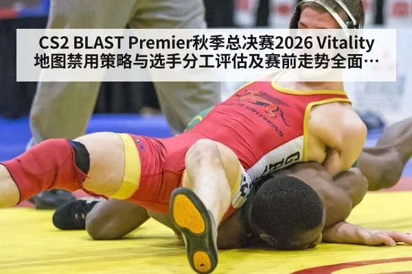CS2 BLAST Premier秋季总决赛2026 Vitality地图禁用策略与选手分工评估及赛前走势全面深度分析