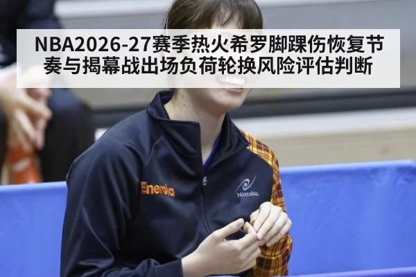 NBA2026-27赛季热火希罗脚踝伤恢复节奏与揭幕战出场负荷轮换风险评估判断