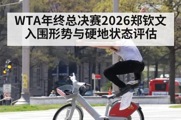 WTA年终总决赛2026郑钦文入围形势与硬地状态评估