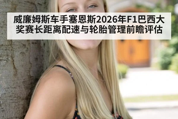 威廉姆斯车手塞恩斯2026年F1巴西大奖赛长距离配速与轮胎管理前瞻评估